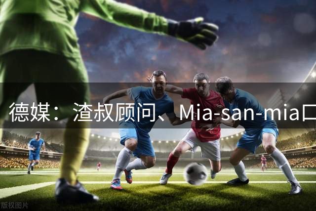德媒：渣叔顾问、Mia-san-mia口号打造者科西克将加入德国足协